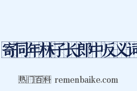 寄同年林子长郎中反义词是什么意思的图片